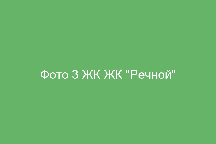 Фото 3 ЖК ЖК "Речной"