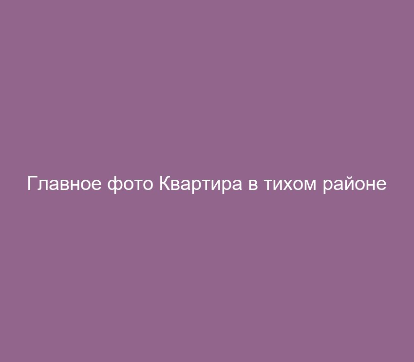 Квартира в тихом районе