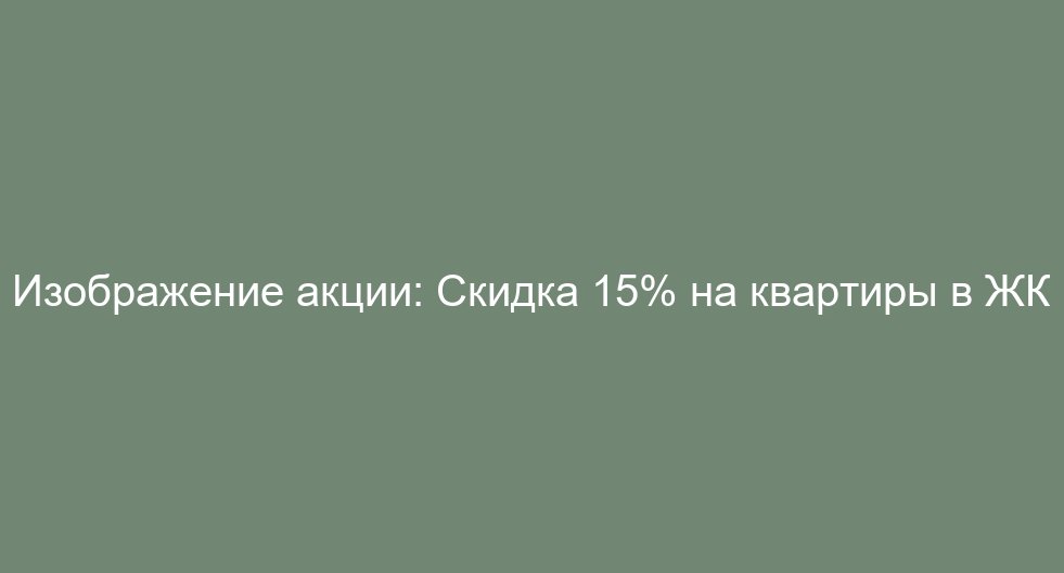 Скидка 15% на квартиры в ЖК