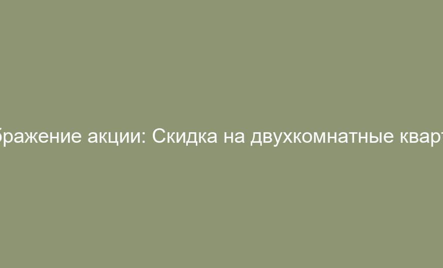 Скидка на двухкомнатные квартиры